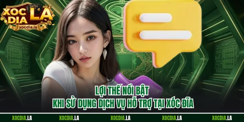 Lợi thế nổi bật khi sử dụng dịch vụ hỗ trợ tại Xóc Đĩa
